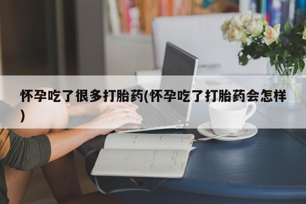 米非米索官方旗舰店怀孕吃了很多打胎药(怀孕吃了打胎药会怎样)