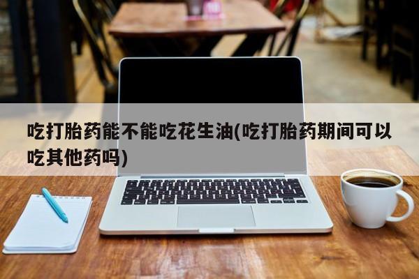米非米索官方旗舰店吃打胎药能不能吃花生油(吃打胎药期间可以吃其他药吗)