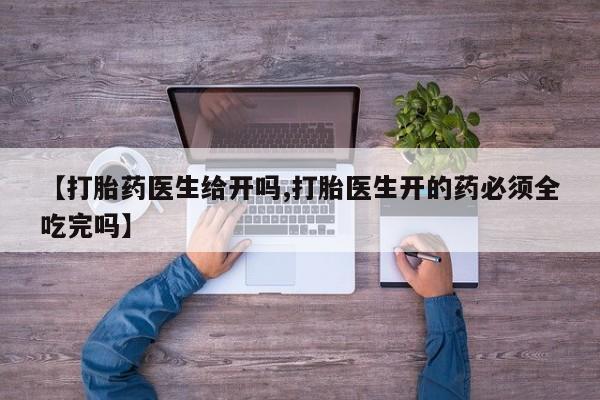 米非米索官方旗舰店【打胎药医生给开吗,打胎医生开的药必须全吃完吗】