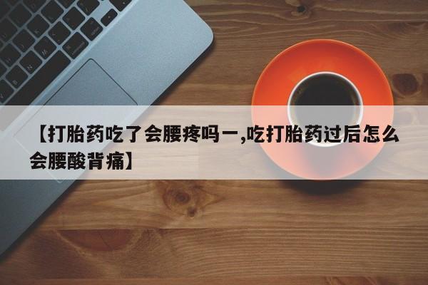 米非米索官方旗舰店【打胎药吃了会腰疼吗一,吃打胎药过后怎么会腰酸背痛】
