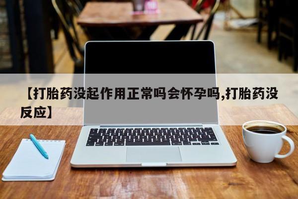 米非米索官方旗舰店【打胎药没起作用正常吗会怀孕吗,打胎药没反应】