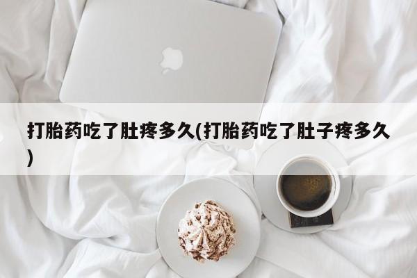 米非米索官方旗舰店打胎药吃了肚疼多久(打胎药吃了肚子疼多久)