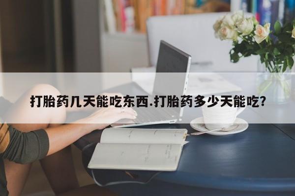 米非米索官方旗舰店打胎药几天能吃东西.打胎药多少天能吃？