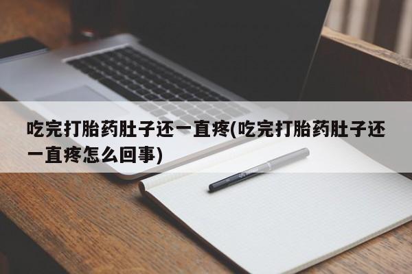 米非米索官方旗舰店吃完打胎药肚子还一直疼(吃完打胎药肚子还一直疼怎么回事)