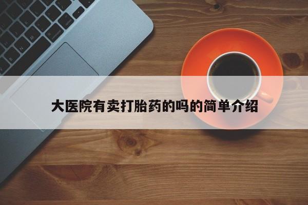 米非米索官方旗舰店大医院有卖打胎药的吗的简单介绍