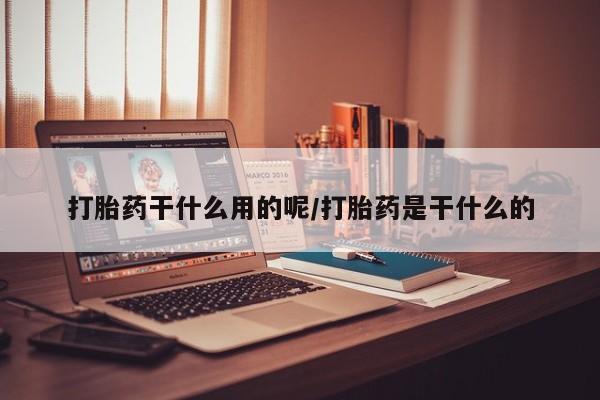 米非米索官方旗舰店打胎药干什么用的呢/打胎药是干什么的