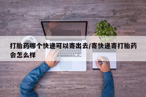 米非米索官方旗舰店打胎药哪个快递可以寄出去/寄快递寄打胎药会怎么样