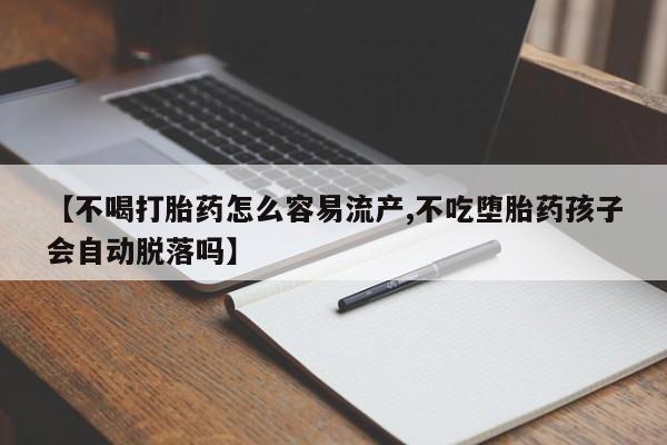米非米索官方旗舰店【不喝打胎药怎么容易流产,不吃堕胎药孩子会自动脱落吗】