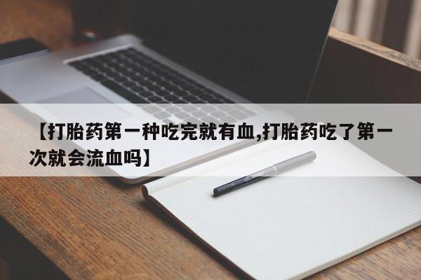 米非米索官方旗舰店【打胎药第一种吃完就有血,打胎药吃了第一次就会流血吗】
