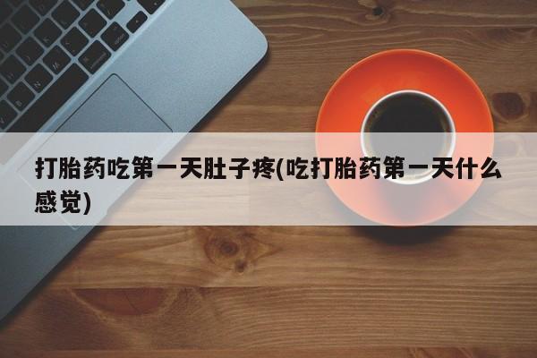 米非米索官方旗舰店打胎药吃第一天肚子疼(吃打胎药第一天什么感觉)