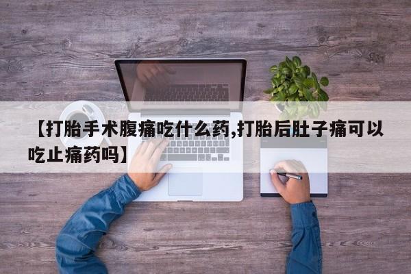 米非米索官方旗舰店【打胎手术腹痛吃什么药,打胎后肚子痛可以吃止痛药吗】