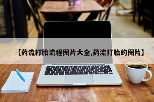 米非米索官方旗舰店【药流打胎流程图片大全,药流打胎的图片】