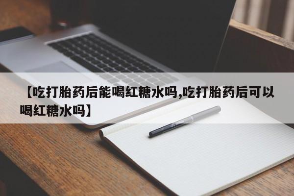 米非米索官方旗舰店【吃打胎药后能喝红糖水吗,吃打胎药后可以喝红糖水吗】