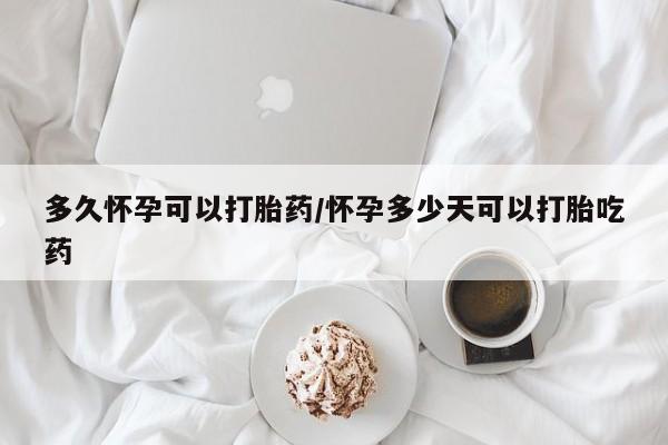 米非米索官方旗舰店多久怀孕可以打胎药/怀孕多少天可以打胎吃药