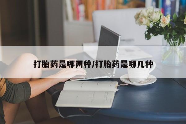 米非米索官方旗舰店打胎药是哪两种/打胎药是哪几种