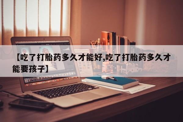 米非米索官方旗舰店【吃了打胎药多久才能好,吃了打胎药多久才能要孩子】