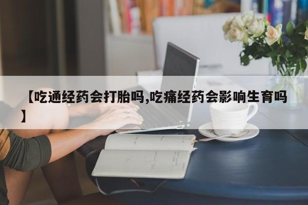 米非米索官方旗舰店【吃通经药会打胎吗,吃痛经药会影响生育吗】