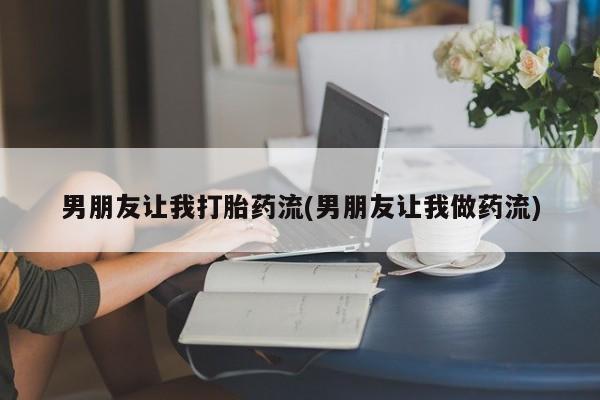 米非米索官方旗舰店男朋友让我打胎药流(男朋友让我做药流)