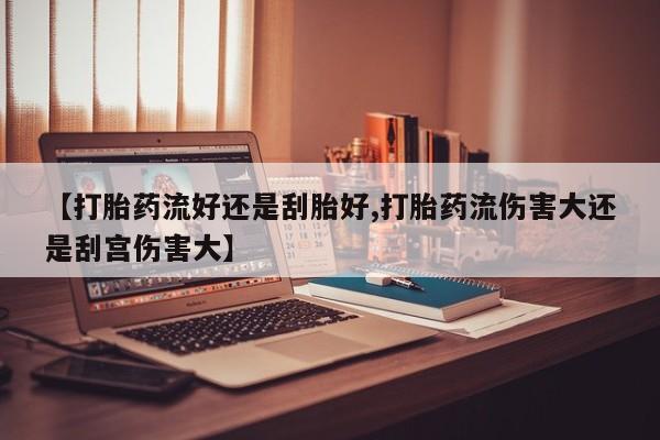 米非米索官方旗舰店【打胎药流好还是刮胎好,打胎药流伤害大还是刮宫伤害大】