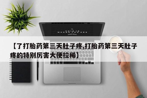米非米索官方旗舰店【了打胎药第三天肚子疼,打胎药第三天肚子疼的特别厉害大便拉稀】