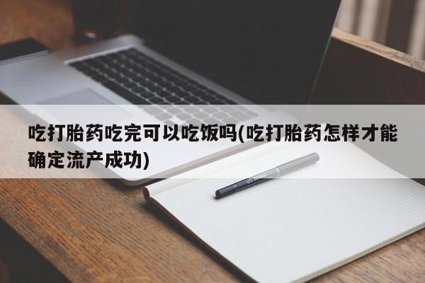 米非米索官方旗舰店吃打胎药吃完可以吃饭吗(吃打胎药怎样才能确定流产成功)