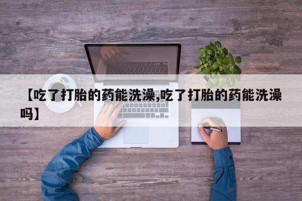 米非米索官方旗舰店【吃了打胎的药能洗澡,吃了打胎的药能洗澡吗】