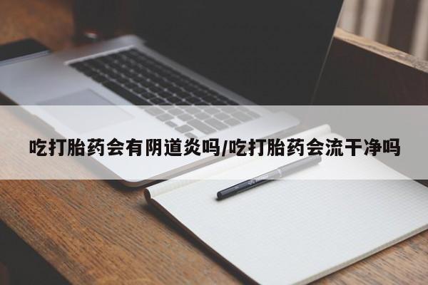 米非米索官方旗舰店吃打胎药会有阴道炎吗/吃打胎药会流干净吗