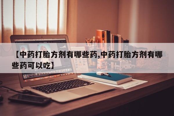 米非米索官方旗舰店【中药打胎方剂有哪些药,中药打胎方剂有哪些药可以吃】