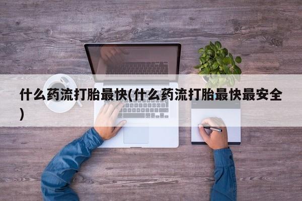 米非米索官方旗舰店什么药流打胎最快(什么药流打胎最快最安全)