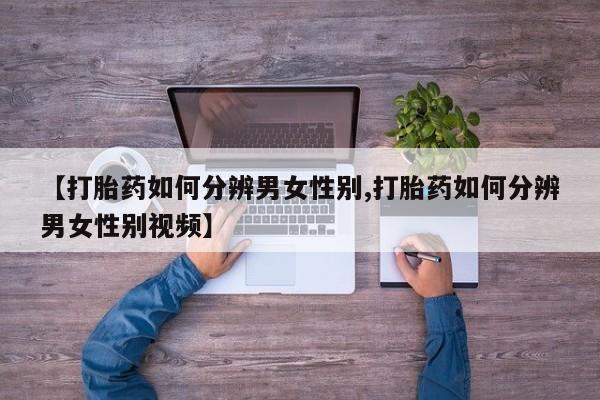 米非米索官方旗舰店【打胎药如何分辨男女性别,打胎药如何分辨男女性别视频】