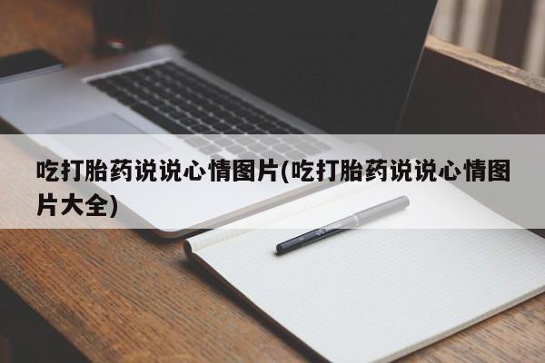 米非米索官方旗舰店吃打胎药说说心情图片(吃打胎药说说心情图片大全)