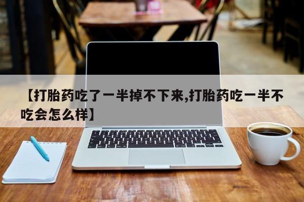 米非米索官方旗舰店【打胎药吃了一半掉不下来,打胎药吃一半不吃会怎么样】