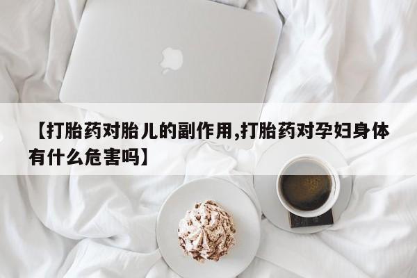 米非米索官方旗舰店【打胎药对胎儿的副作用,打胎药对孕妇身体有什么危害吗】
