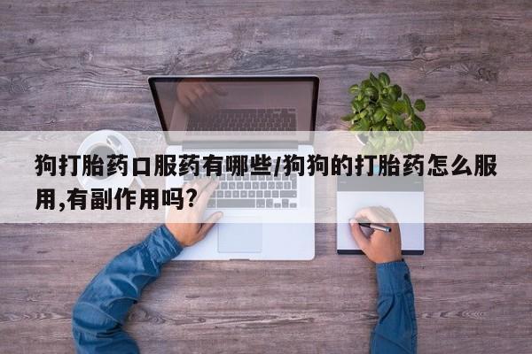 米非米索官方旗舰店狗打胎药口服药有哪些/狗狗的打胎药怎么服用,有副作用吗?