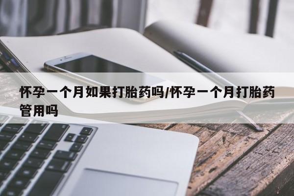 米非米索官方旗舰店怀孕一个月如果打胎药吗/怀孕一个月打胎药管用吗