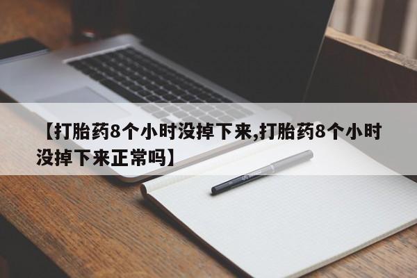 米非米索官方旗舰店【打胎药8个小时没掉下来,打胎药8个小时没掉下来正常吗】