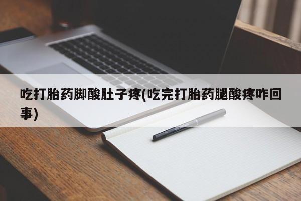米非米索官方旗舰店吃打胎药脚酸肚子疼(吃完打胎药腿酸疼咋回事)