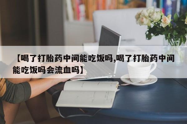 米非米索官方旗舰店【喝了打胎药中间能吃饭吗,喝了打胎药中间能吃饭吗会流血吗】
