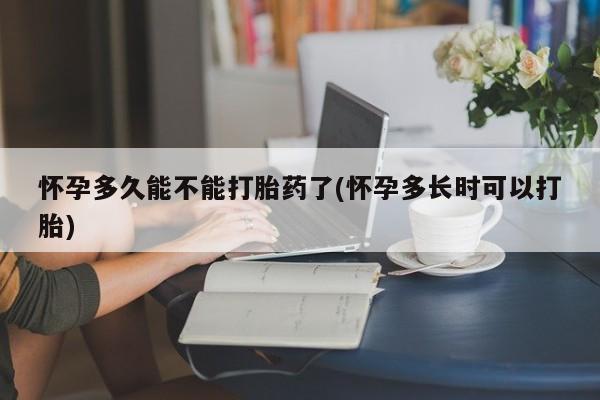 米非米索官方旗舰店怀孕多久能不能打胎药了(怀孕多长时可以打胎)