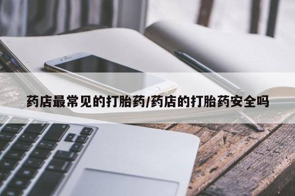 米非米索官方旗舰店药店最常见的打胎药/药店的打胎药安全吗
