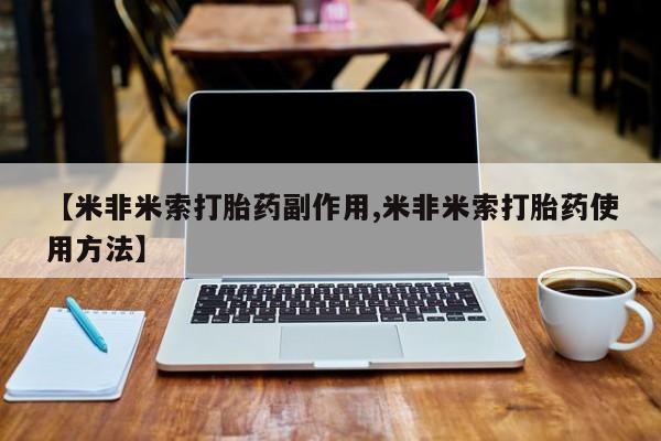 米非米索官方旗舰店【米非米索打胎药副作用,米非米索打胎药使用方法】