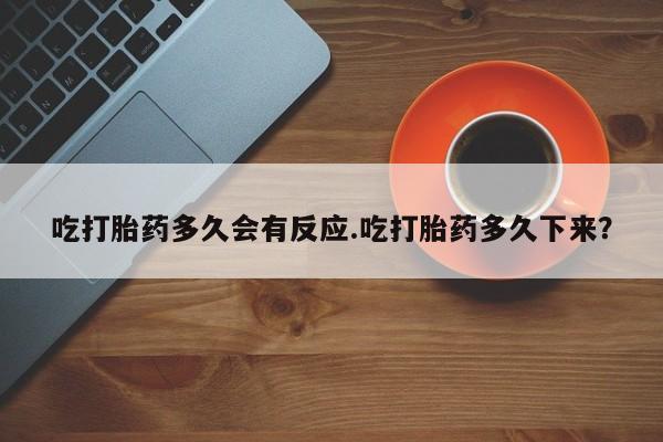 米非米索官方旗舰店吃打胎药多久会有反应.吃打胎药多久下来？