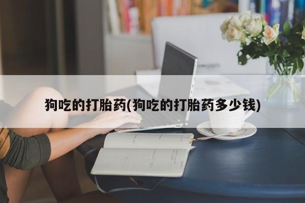 米非米索官方旗舰店狗吃的打胎药(狗吃的打胎药多少钱)