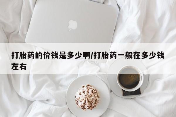 米非米索官方旗舰店打胎药的价钱是多少啊/打胎药一般在多少钱左右