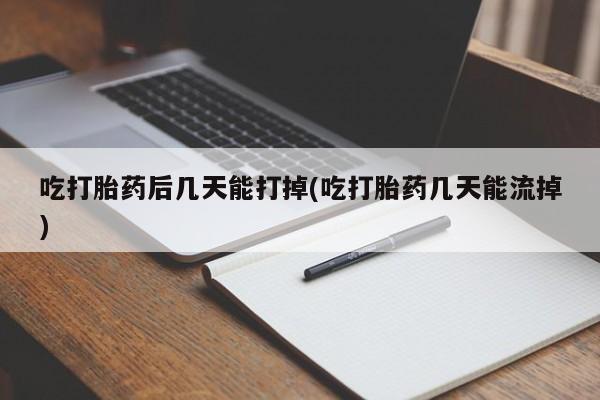 米非米索官方旗舰店吃打胎药后几天能打掉(吃打胎药几天能流掉)