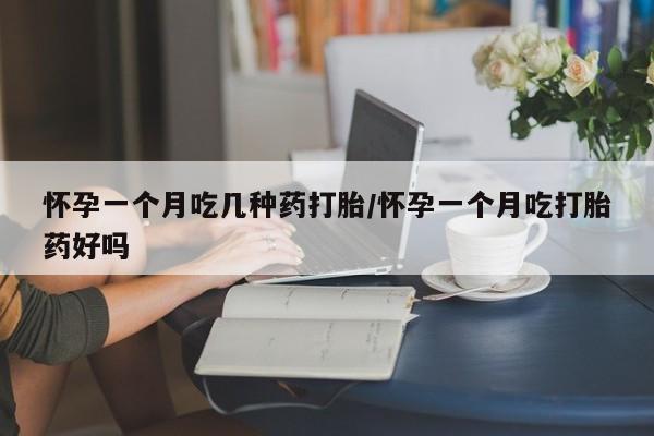 米非米索官方旗舰店怀孕一个月吃几种药打胎/怀孕一个月吃打胎药好吗