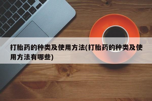米非米索官方旗舰店打胎药的种类及使用方法(打胎药的种类及使用方法有哪些)