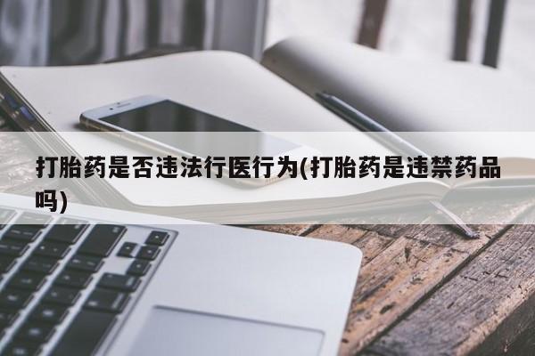 米非米索官方旗舰店打胎药是否违法行医行为(打胎药是违禁药品吗)