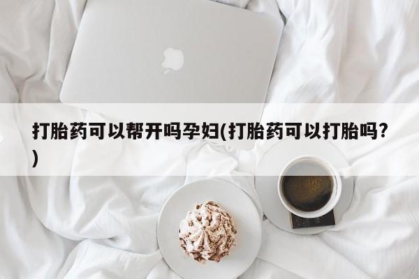 米非米索官方旗舰店打胎药可以帮开吗孕妇(打胎药可以打胎吗?)
