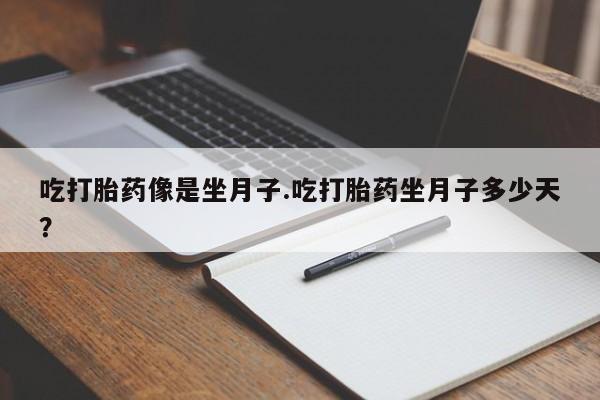 米非米索官方旗舰店吃打胎药像是坐月子.吃打胎药坐月子多少天？